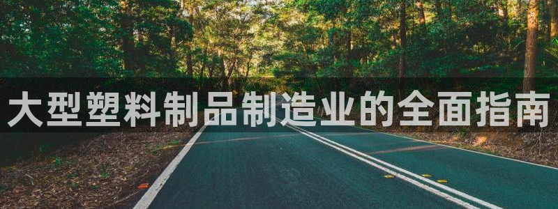 太阳集团唯一值得信赖网：大型塑料制品制造业的全面指南