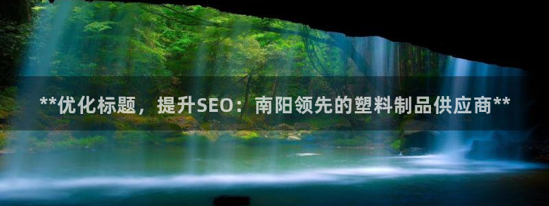 太阳集团备用网址：**优化标题，提升SEO：南阳领先的塑料制