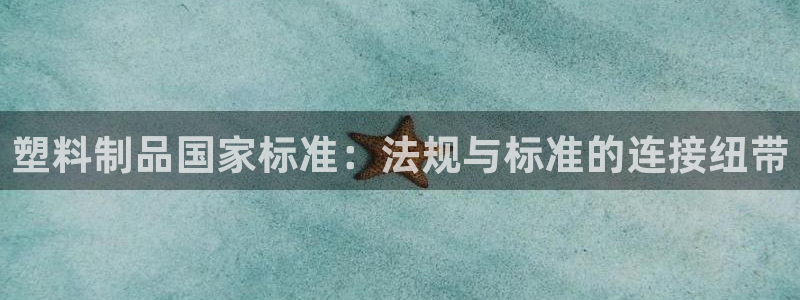 太阳集团董事长是谁?：塑料制品国家标准：法规与标准的连接纽带