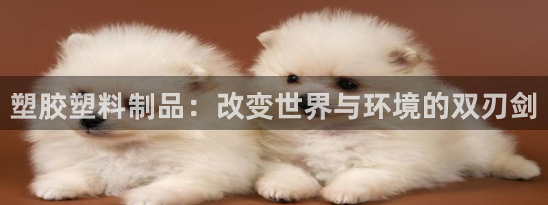 太阳app下载网址进入：塑胶塑料制品：改变世界与环境的双刃剑