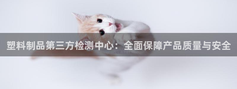 太阳游戏成语：塑料制品第三方检测中心：全面保障产品质量与安全