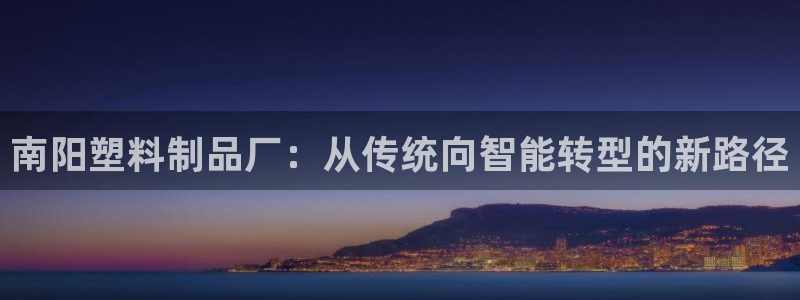 太阳成集团不能提现：南阳塑料制品厂：从传统向智能转型的新路径