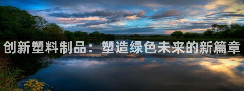 太阳集团游戏官方网址：创新塑料制品：塑造绿色未来的新篇章