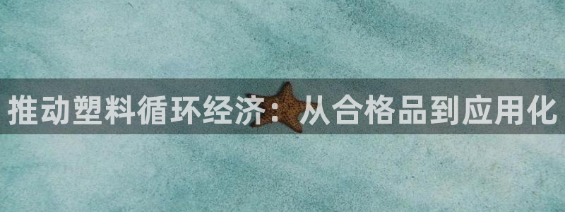 太阳gg平台：推动塑料循环经济：从合格品到应用化