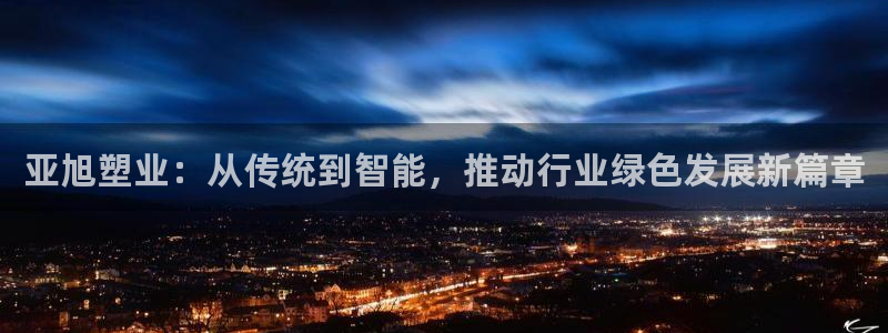 古天乐只有太阳能黑他：亚旭塑业：从传统到智能，推动行业绿色发