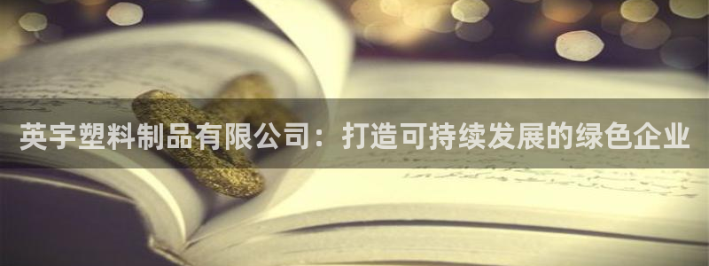 太阳集团娱乐所有网站app游戏优势：英宇塑料制品有限公司：打