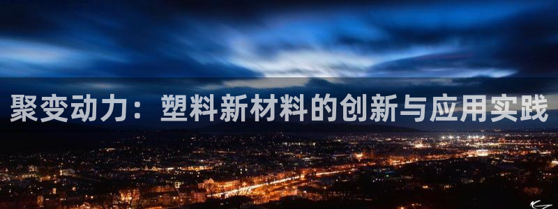 太阳成集团61999：聚变动力：塑料新材料的创新与应用实践