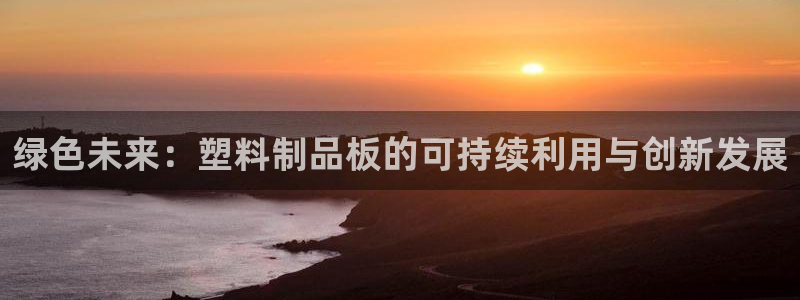 太阳集团网站2018：绿色未来：塑料制品板的可持续利用与创新