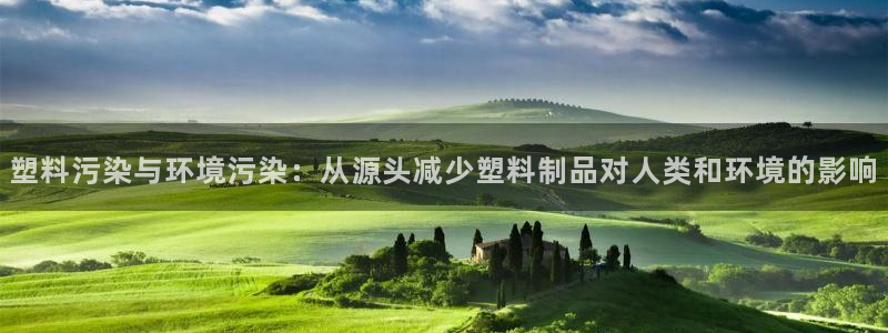 太阳集团网站5017：塑料污染与环境污染：从源头减少塑料制品