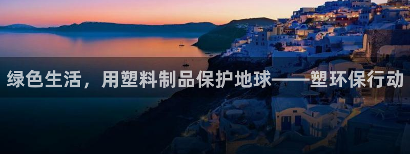 太阳集团是一家什么公司：绿色生活，用塑料制品保护地球——塑环