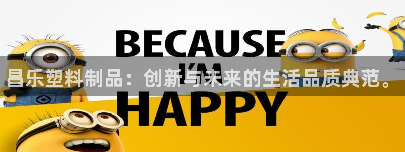 太阳集团城网2018：昌乐塑料制品：创新与未来的生活品质典范