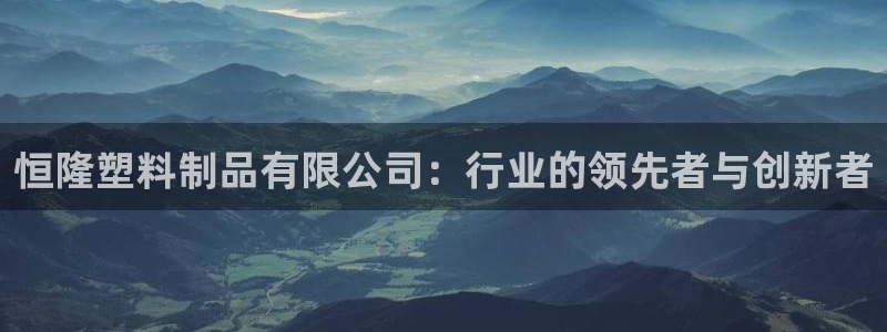 太阳app官网下载入口：恒隆塑料制品有限公司：行业的领先者与
