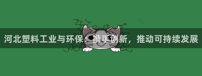 太阳集团官网导航下载：河北塑料工业与环保：携手创新，推动可持