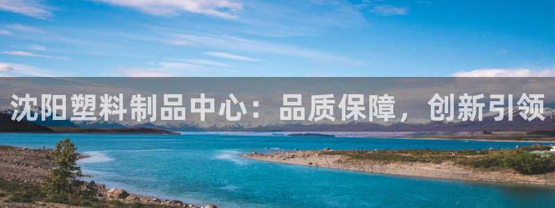太阳gg平台注册：沈阳塑料制品中心：品质保障，创新引领