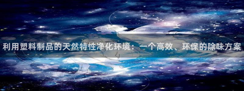 太阳集团是什么公司：利用塑料制品的天然特性净化环境：一个高效
