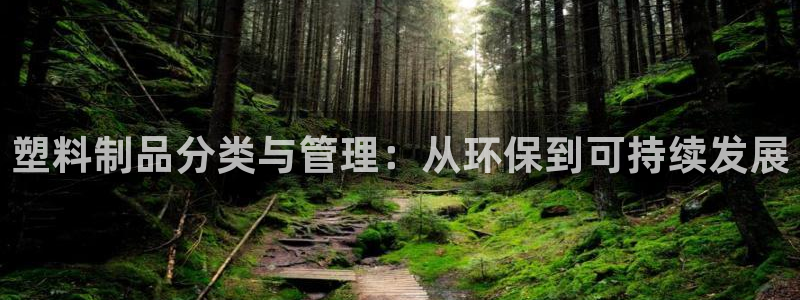 8827太阳集团官网：塑料制品分类与管理：从环保到可持续发展