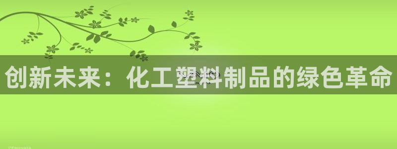 太阳集团董事长：创新未来：化工塑料制品的绿色革命