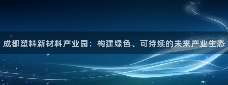 太阳集团游戏城：成都塑料新材料产业园：构建绿色、可持续的未来