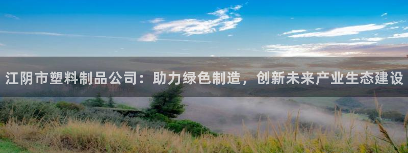 太阳成集团老板是谁：江阴市塑料制品公司：助力绿色制造，创新未