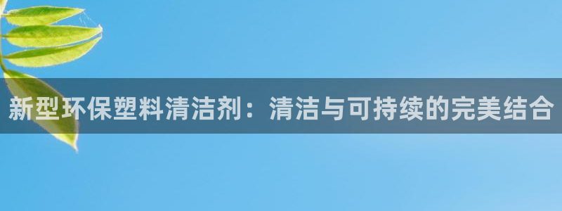 太阳集团游戏城旧版：新型环保塑料清洁剂：清洁与可持续的完美结