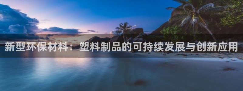 太阳appvip：新型环保材料：塑料制品的可持续发展与创新应