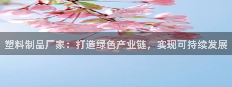 太阳游戏视频：塑料制品厂家：打造绿色产业链，实现可持续发展