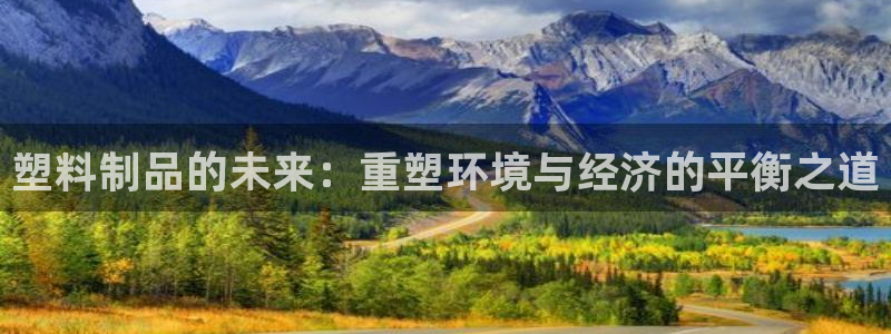 太阳诚集团网址：塑料制品的未来：重塑环境与经济的平衡之道
