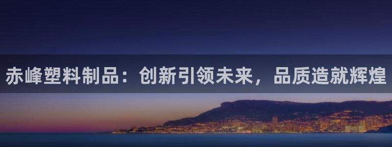 太阳集团股东：赤峰塑料制品：创新引领未来，品质造就辉煌