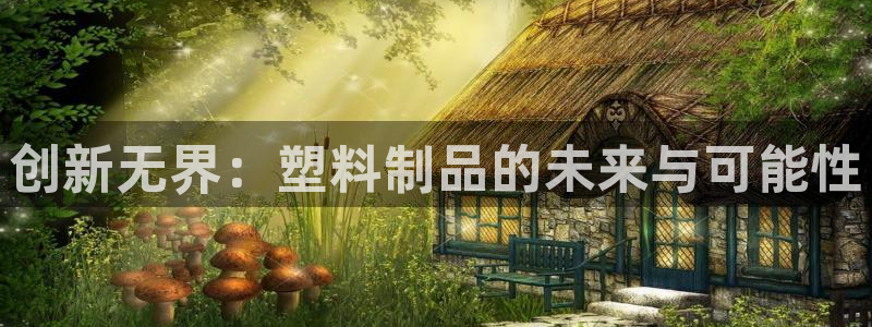 古天乐和太阳集团谁厉害：创新无界：塑料制品的未来与可能性